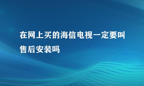 在网上买的海信电视一定要叫售后安装吗