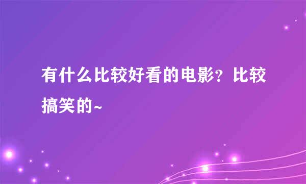 有什么比较好看的电影？比较搞笑的~