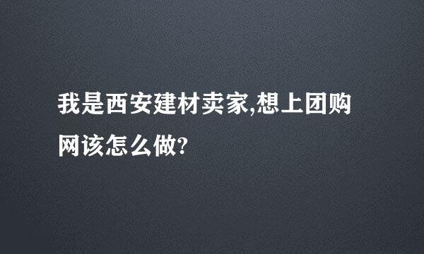 我是西安建材卖家,想上团购网该怎么做?