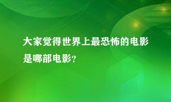 大家觉得世界上最恐怖的电影是哪部电影？