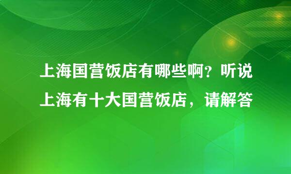上海国营饭店有哪些啊？听说上海有十大国营饭店，请解答