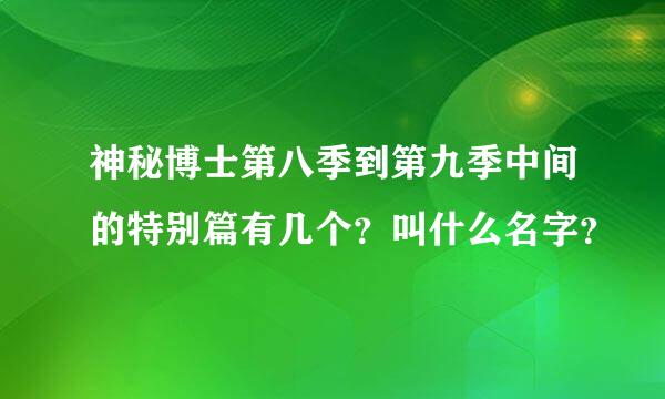 神秘博士第八季到第九季中间的特别篇有几个？叫什么名字？