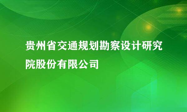 贵州省交通规划勘察设计研究院股份有限公司