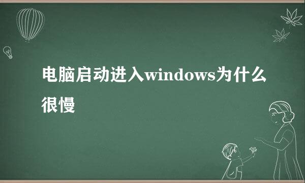 电脑启动进入windows为什么很慢