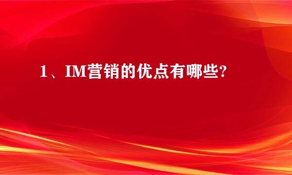 1、IM营销的优点有哪些?