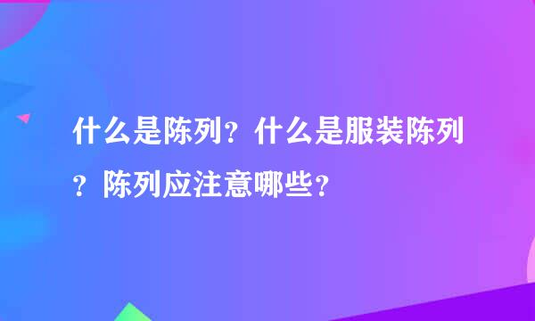 什么是陈列？什么是服装陈列？陈列应注意哪些？