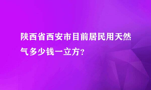 陕西省西安市目前居民用天然气多少钱一立方？