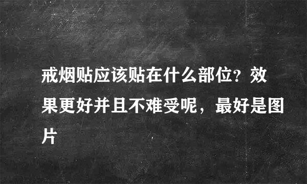 戒烟贴应该贴在什么部位？效果更好并且不难受呢，最好是图片