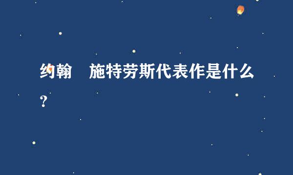 约翰•施特劳斯代表作是什么？