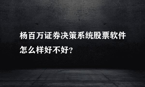 杨百万证券决策系统股票软件怎么样好不好？