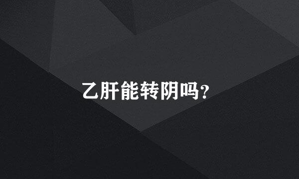 乙肝能转阴吗？