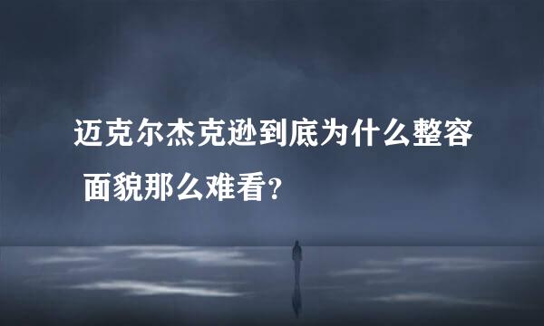 迈克尔杰克逊到底为什么整容 面貌那么难看？