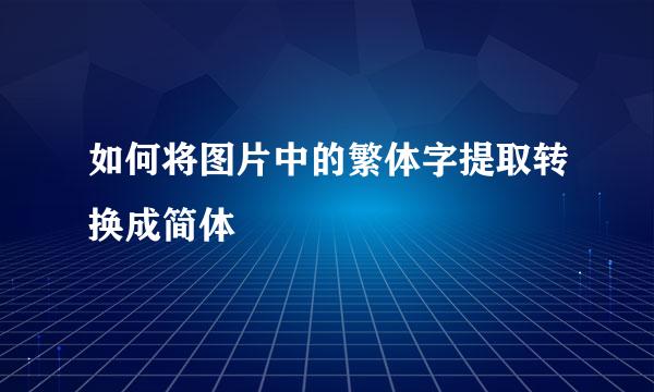 如何将图片中的繁体字提取转换成简体