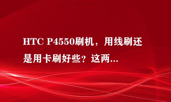 HTC P4550刷机，用线刷还是用卡刷好些？这两种方法各有么优点、缺点？