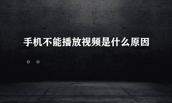 手机不能播放视频是什么原因 。。