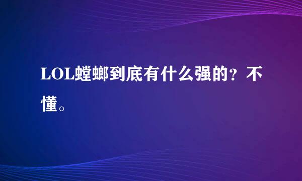 LOL螳螂到底有什么强的？不懂。