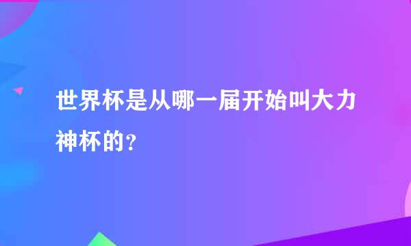 世界杯是从哪一届开始叫大力神杯的？