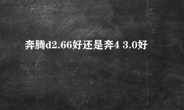 奔腾d2.66好还是奔4 3.0好