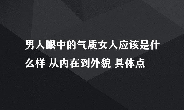 男人眼中的气质女人应该是什么样 从内在到外貌 具体点