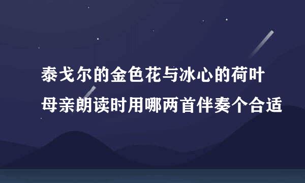 泰戈尔的金色花与冰心的荷叶母亲朗读时用哪两首伴奏个合适