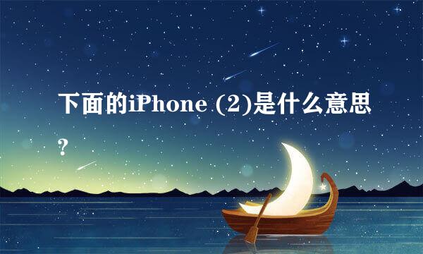 下面的iPhone (2)是什么意思？