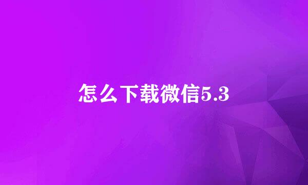 怎么下载微信5.3