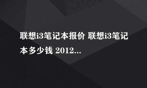 联想i3笔记本报价 联想i3笔记本多少钱 2012热门联想笔记本