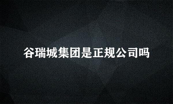 谷瑞城集团是正规公司吗