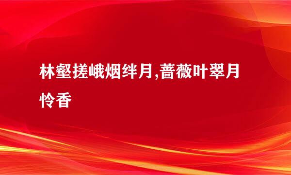 林壑搓峨烟绊月,蔷薇叶翠月怜香