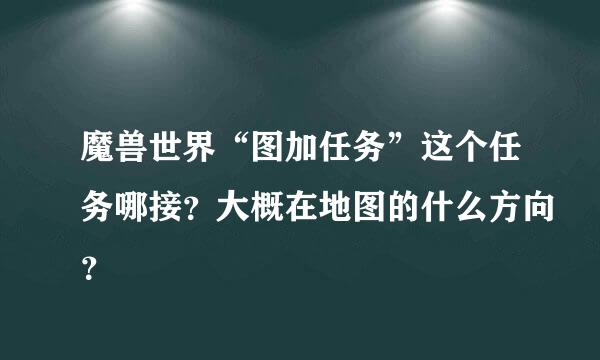 魔兽世界“图加任务”这个任务哪接？大概在地图的什么方向？