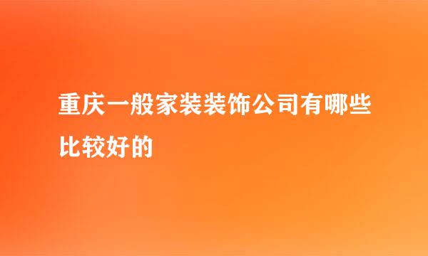 重庆一般家装装饰公司有哪些比较好的