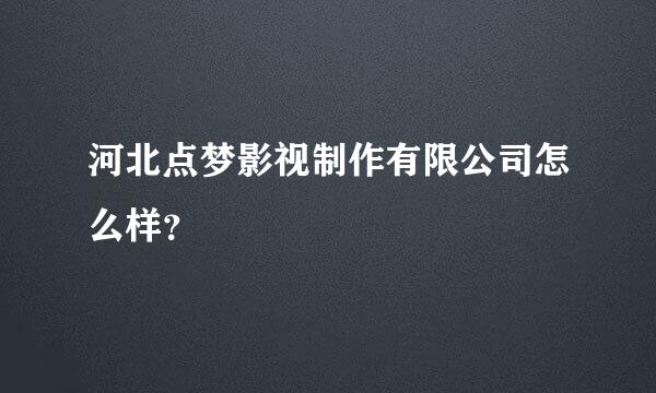 河北点梦影视制作有限公司怎么样？