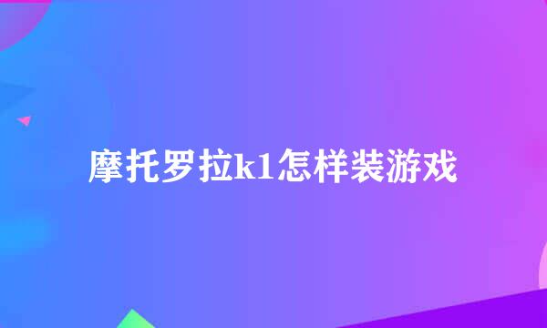 摩托罗拉k1怎样装游戏