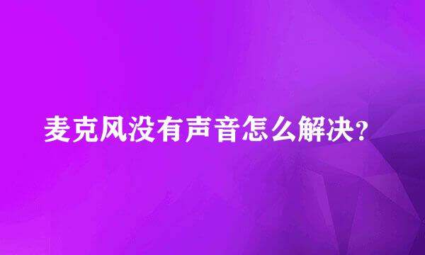 麦克风没有声音怎么解决？