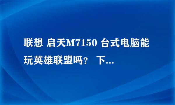 联想 启天M7150 台式电脑能玩英雄联盟吗？ 下面是配置