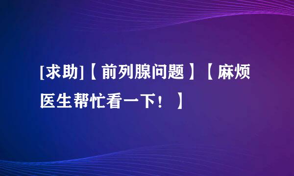 [求助]【前列腺问题】【麻烦医生帮忙看一下！】