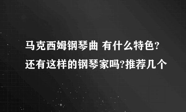 马克西姆钢琴曲 有什么特色?还有这样的钢琴家吗?推荐几个