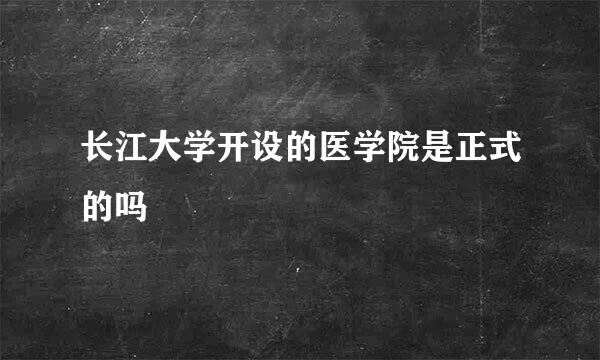 长江大学开设的医学院是正式的吗