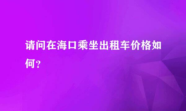 请问在海口乘坐出租车价格如何？