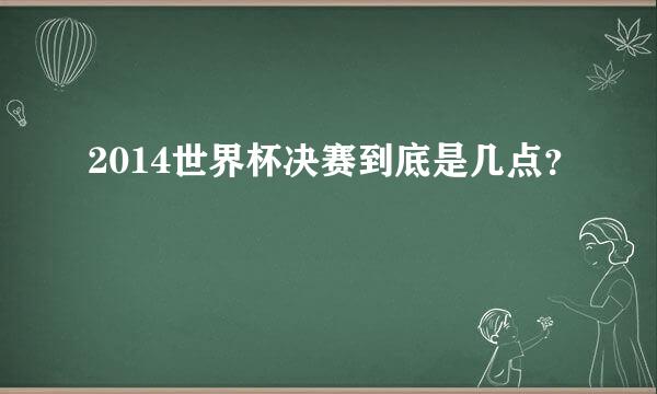 2014世界杯决赛到底是几点？