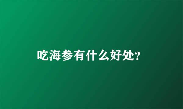 吃海参有什么好处？