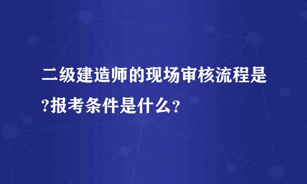 二级建造师的现场审核流程是?报考条件是什么？