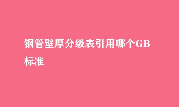 钢管壁厚分级表引用哪个GB标准