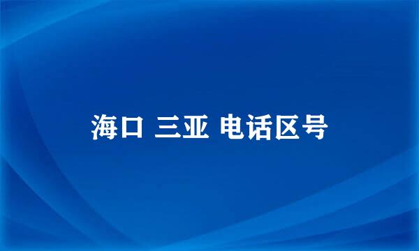 海口 三亚 电话区号