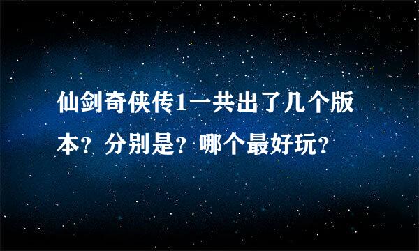 仙剑奇侠传1一共出了几个版本？分别是？哪个最好玩？