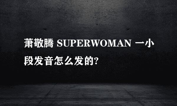 萧敬腾 SUPERWOMAN 一小段发音怎么发的?