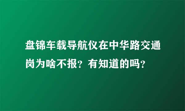 盘锦车载导航仪在中华路交通岗为啥不报？有知道的吗？