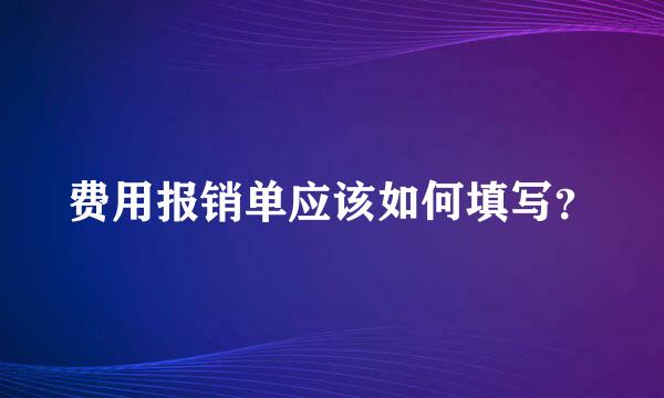 费用报销单应该如何填写？