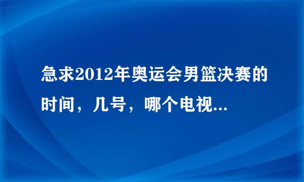 急求2012年奥运会男篮决赛的时间，几号，哪个电视台播出………