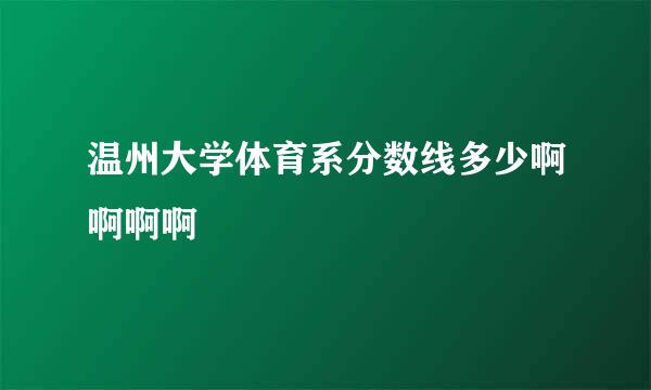 温州大学体育系分数线多少啊啊啊啊